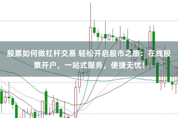 股票如何做杠杆交易 轻松开启股市之旅：在线股票开户，一站式服务，便捷无忧！