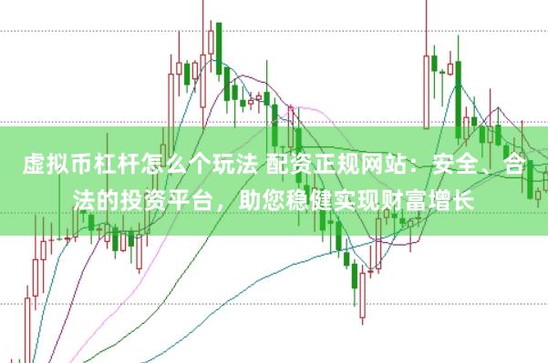 虚拟币杠杆怎么个玩法 配资正规网站：安全、合法的投资平台，助您稳健实现财富增长