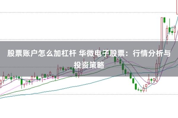 股票账户怎么加杠杆 华微电子股票：行情分析与投资策略