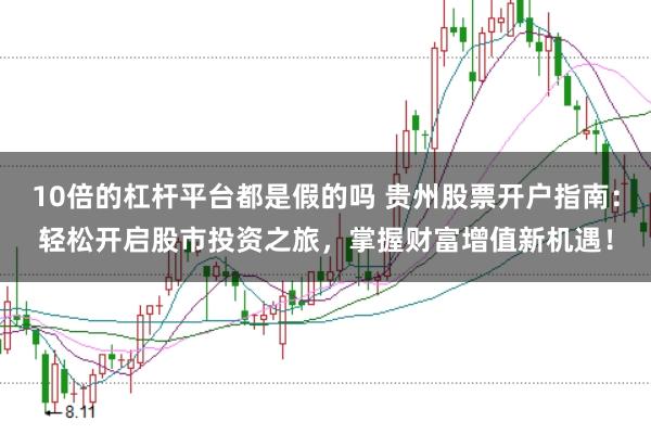 10倍的杠杆平台都是假的吗 贵州股票开户指南：轻松开启股市投资之旅，掌握财富增值新机遇！