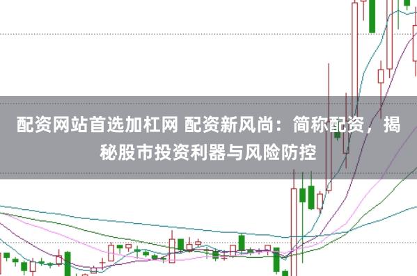 配资网站首选加杠网 配资新风尚：简称配资，揭秘股市投资利器与风险防控