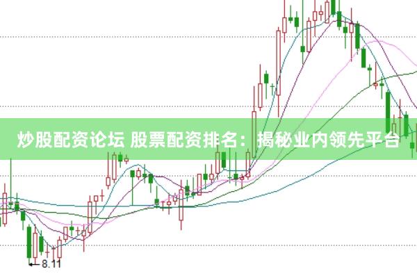 炒股配资论坛 股票配资排名：揭秘业内领先平台