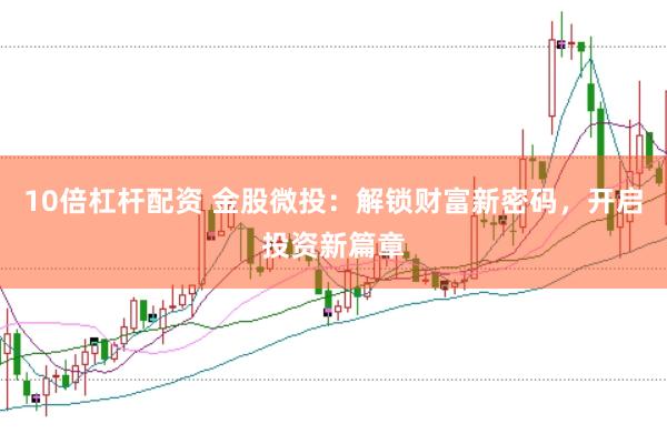 10倍杠杆配资 金股微投：解锁财富新密码，开启投资新篇章