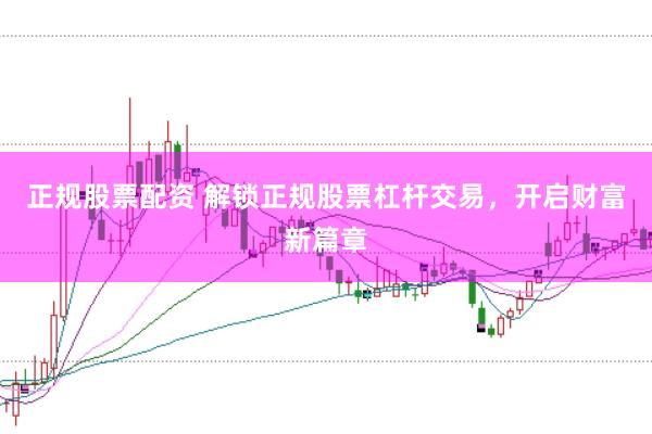 正规股票配资 解锁正规股票杠杆交易，开启财富新篇章