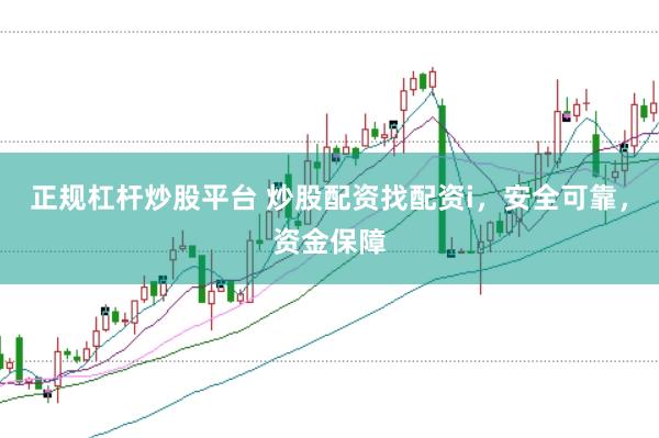 正规杠杆炒股平台 炒股配资找配资i，安全可靠，资金保障