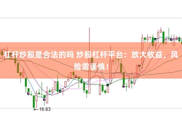 杠杆炒股是合法的吗 炒股杠杆平台：放大收益，风险需谨慎！