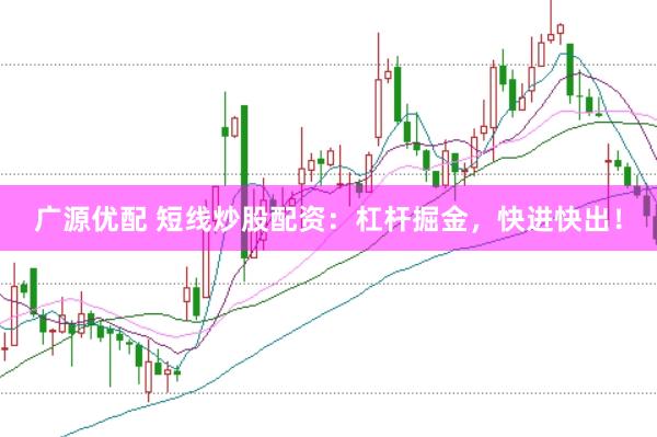 广源优配 短线炒股配资：杠杆掘金，快进快出！