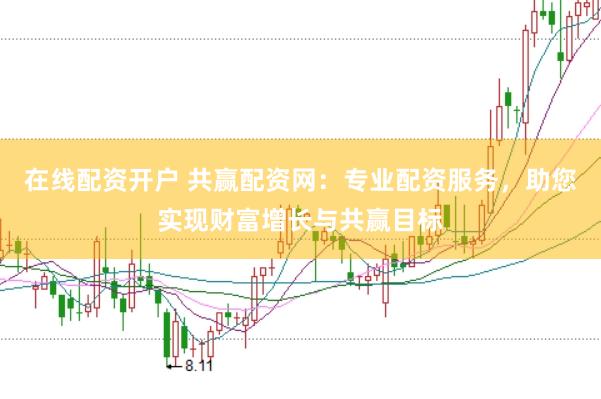 在线配资开户 共赢配资网：专业配资服务，助您实现财富增长与共赢目标