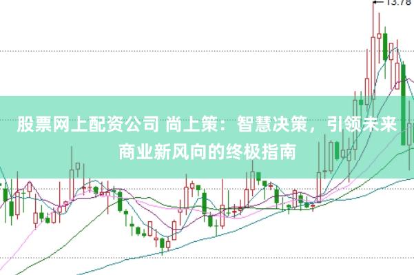 股票网上配资公司 尚上策：智慧决策，引领未来商业新风向的终极指南
