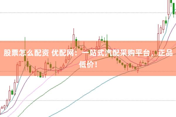 股票怎么配资 优配网：一站式汽配采购平台，正品低价！