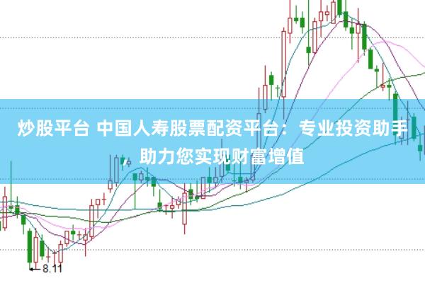 炒股平台 中国人寿股票配资平台：专业投资助手，助力您实现财富增值