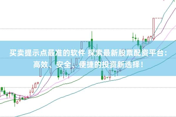 买卖提示点最准的软件 探索最新股票配资平台：高效、安全、便捷的投资新选择！