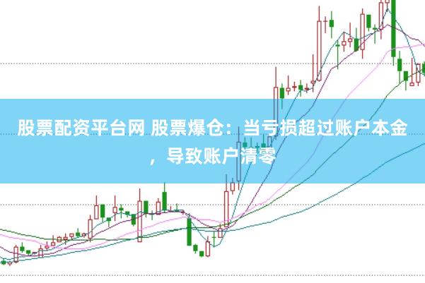 股票配资平台网 股票爆仓：当亏损超过账户本金，导致账户清零