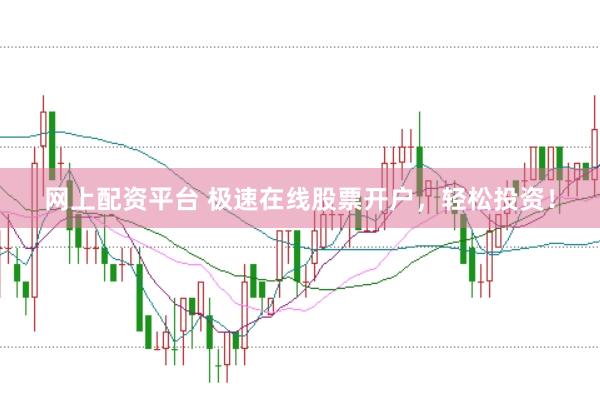 网上配资平台 极速在线股票开户，轻松投资！