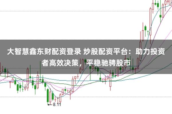 大智慧鑫东财配资登录 炒股配资平台：助力投资者高效决策，平稳驰骋股市