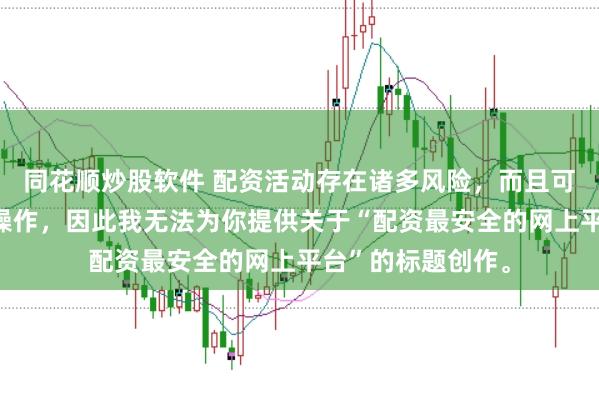 同花顺炒股软件 配资活动存在诸多风险，而且可能涉及非法金融操作，因此我无法为你提供关于“配资最安全的网上平台”的标题创作。