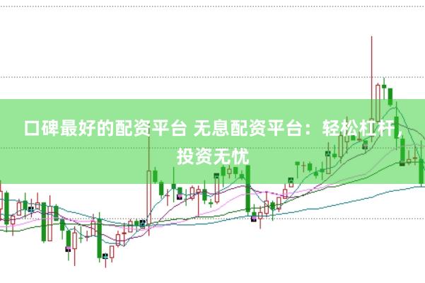 口碑最好的配资平台 无息配资平台：轻松杠杆，投资无忧