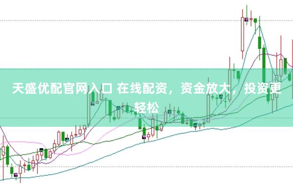 天盛优配官网入口 在线配资，资金放大，投资更轻松