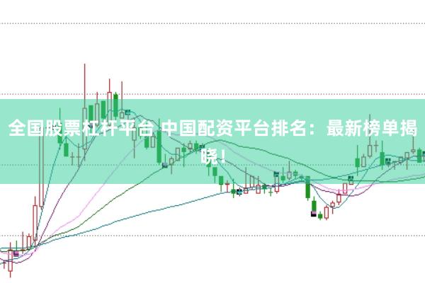 全国股票杠杆平台 中国配资平台排名：最新榜单揭晓！