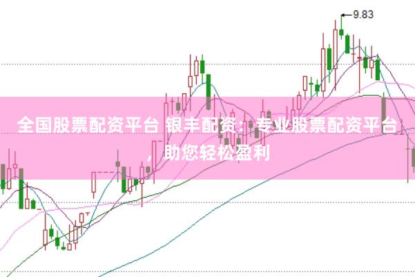 全国股票配资平台 银丰配资：专业股票配资平台，助您轻松盈利