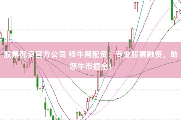 股票配资官方公司 骑牛网配资：专业股票融资，助您牛市掘金！
