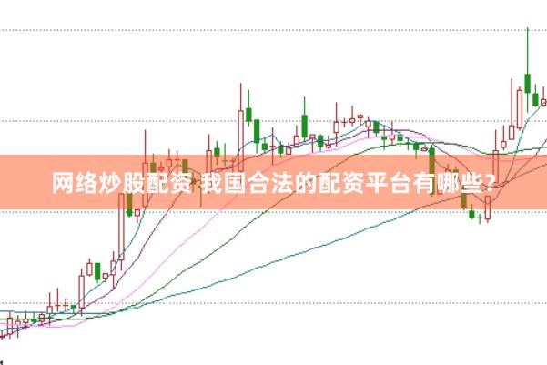 网络炒股配资 我国合法的配资平台有哪些？