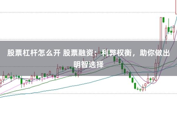股票杠杆怎么开 股票融资：利弊权衡，助你做出明智选择