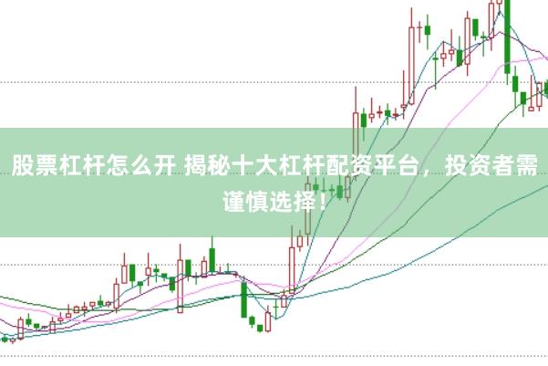 股票杠杆怎么开 揭秘十大杠杆配资平台，投资者需谨慎选择！