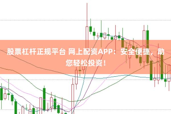 股票杠杆正规平台 网上配资APP：安全便捷，助您轻松投资！