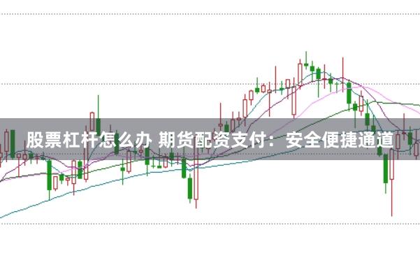 股票杠杆怎么办 期货配资支付：安全便捷通道