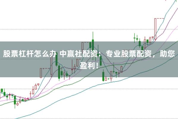 股票杠杆怎么办 中赢社配资：专业股票配资，助您盈利！
