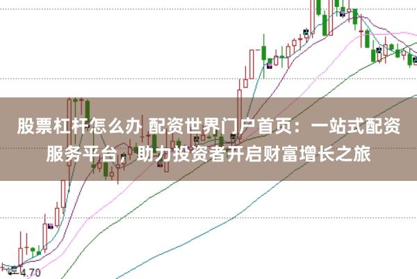 股票杠杆怎么办 配资世界门户首页：一站式配资服务平台，助力投资者开启财富增长之旅