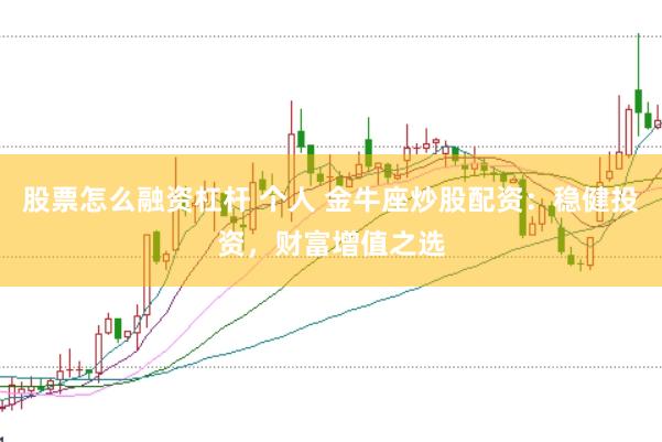 股票怎么融资杠杆 个人 金牛座炒股配资：稳健投资，财富增值之选
