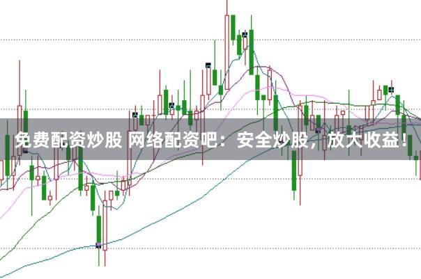 免费配资炒股 网络配资吧：安全炒股，放大收益！