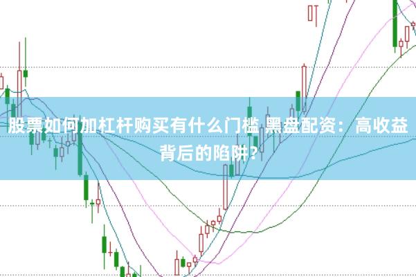 股票如何加杠杆购买有什么门槛 黑盘配资：高收益背后的陷阱？