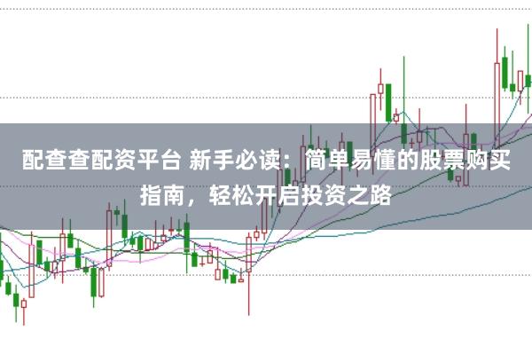 配查查配资平台 新手必读：简单易懂的股票购买指南，轻松开启投资之路