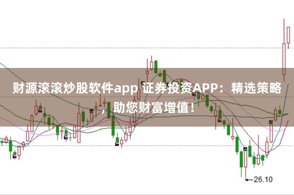 财源滚滚炒股软件app 证券投资APP：精选策略，助您财富增值！