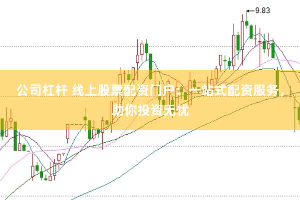 公司杠杆 线上股票配资门户：一站式配资服务，助你投资无忧