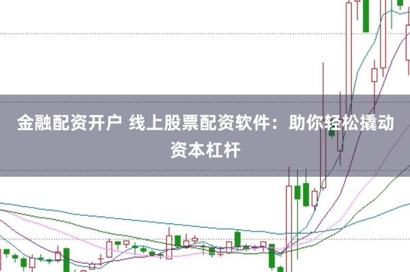 金融配资开户 线上股票配资软件：助你轻松撬动资本杠杆