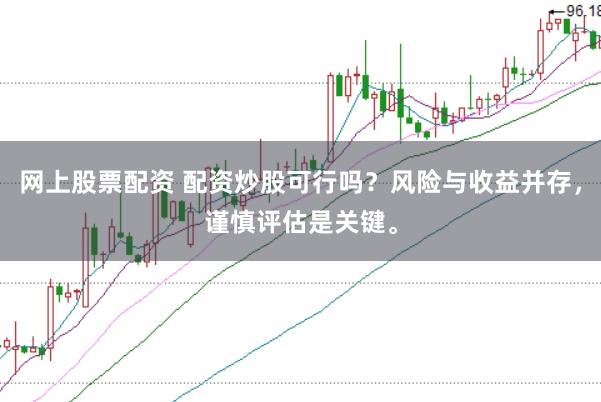 网上股票配资 配资炒股可行吗？风险与收益并存，谨慎评估是关键。
