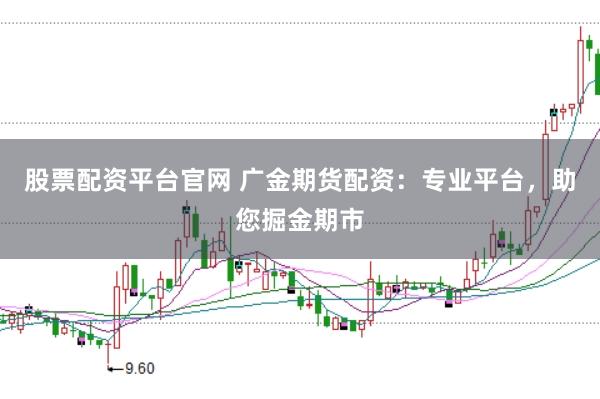 股票配资平台官网 广金期货配资：专业平台，助您掘金期市