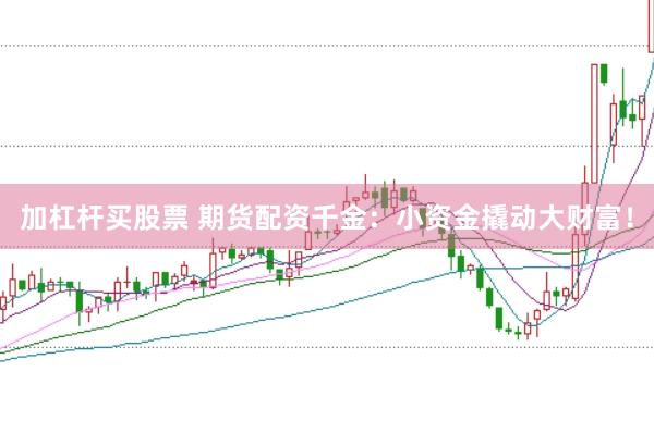 加杠杆买股票 期货配资千金：小资金撬动大财富！