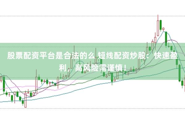 股票配资平台是合法的么 短线配资炒股：快速盈利，高风险需谨慎！