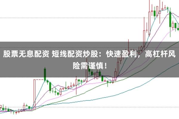 股票无息配资 短线配资炒股：快速盈利，高杠杆风险需谨慎！