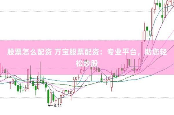 股票怎么配资 万宝股票配资：专业平台，助您轻松炒股