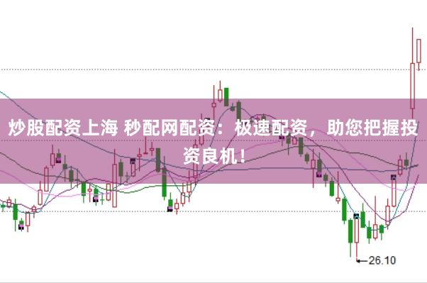 炒股配资上海 秒配网配资：极速配资，助您把握投资良机！