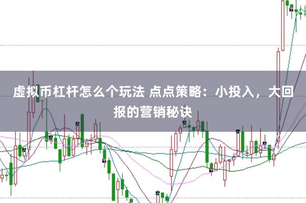 虚拟币杠杆怎么个玩法 点点策略：小投入，大回报的营销秘诀