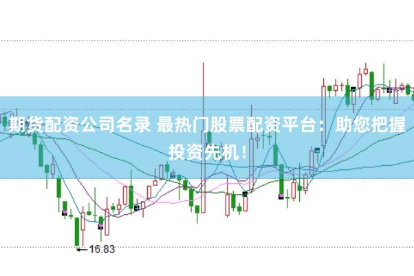 期货配资公司名录 最热门股票配资平台：助您把握投资先机！