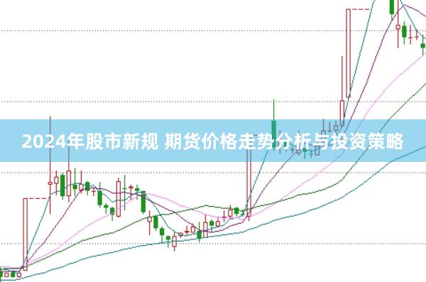 2024年股市新规 期货价格走势分析与投资策略