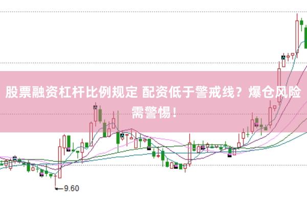 股票融资杠杆比例规定 配资低于警戒线？爆仓风险需警惕！